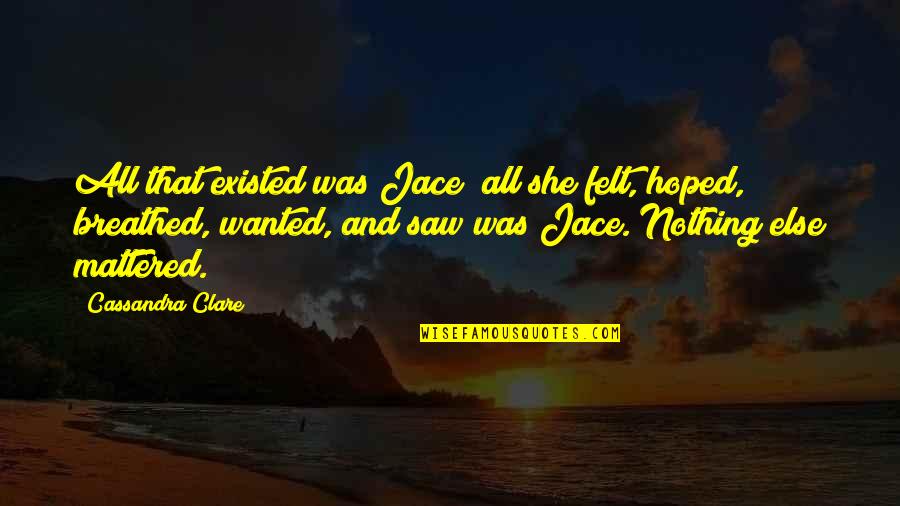 Felt Nothing Quotes By Cassandra Clare: All that existed was Jace; all she felt,