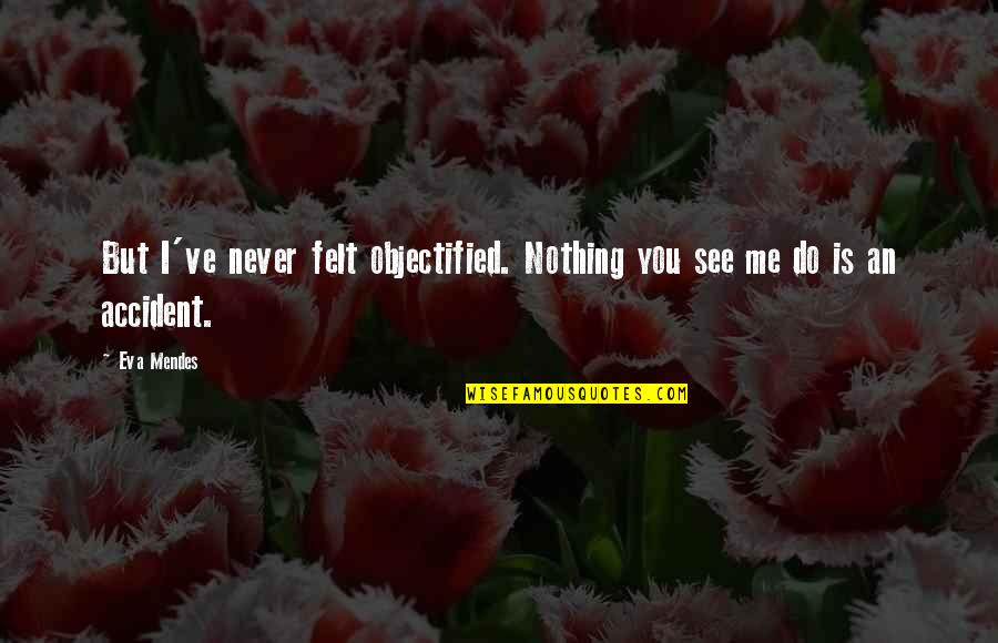 Felt Nothing Quotes By Eva Mendes: But I've never felt objectified. Nothing you see