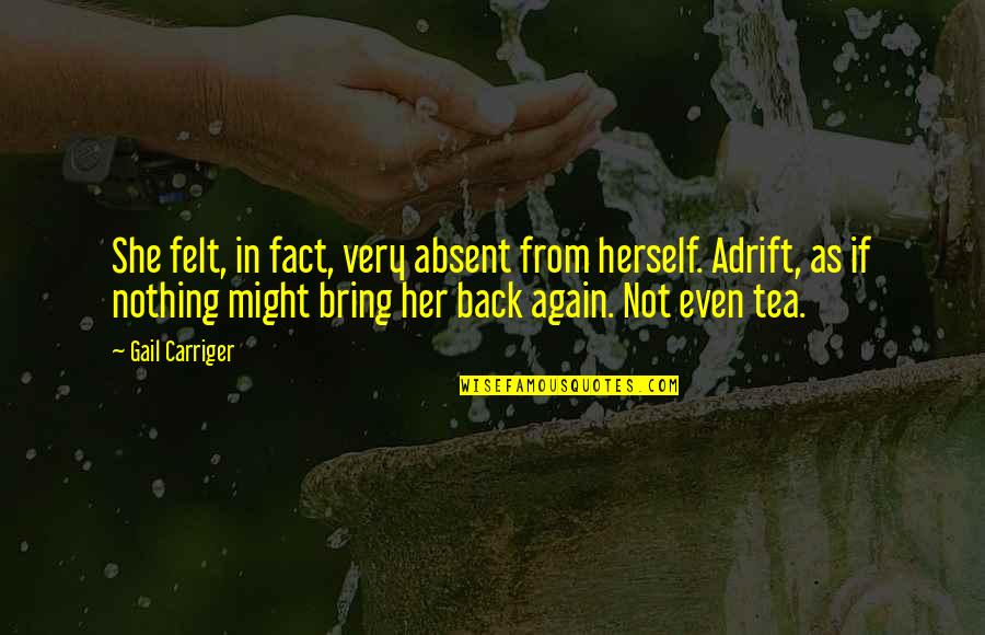 Felt Nothing Quotes By Gail Carriger: She felt, in fact, very absent from herself. Felt Nothing Quotes By Gail Carriger: She felt, in fact, very absent from herself.
