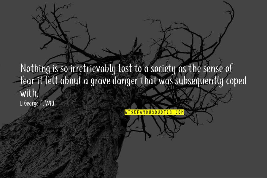 Felt Nothing Quotes By George F. Will: Nothing is so irretrievably lost to a society