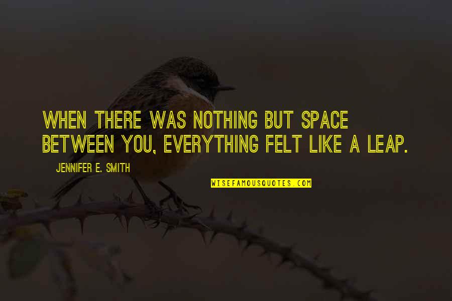 Felt Nothing Quotes By Jennifer E. Smith: When there was nothing but space between you,