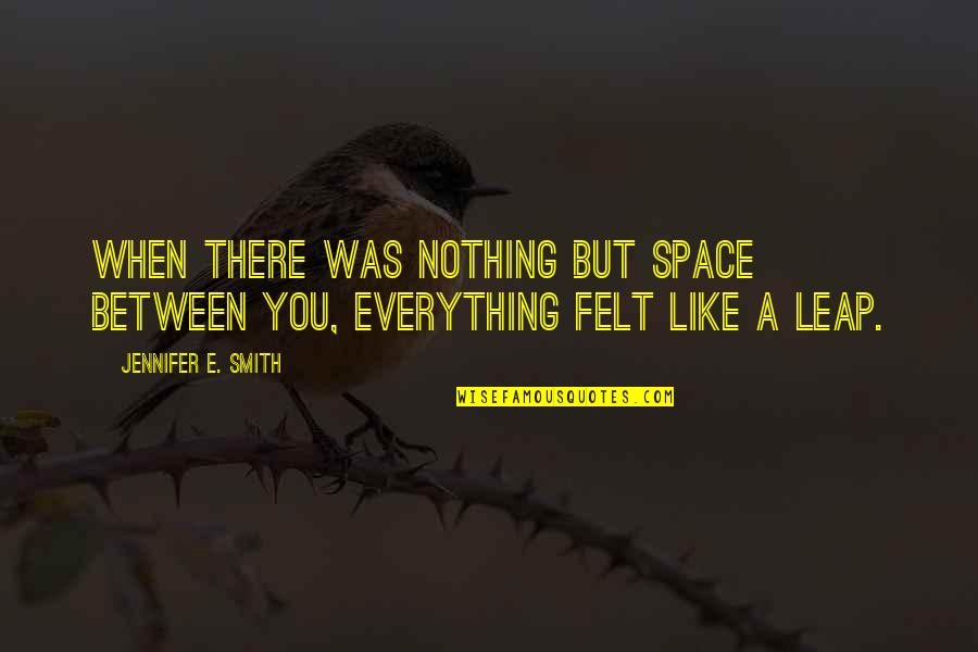 Felt Nothing Quotes By Jennifer E. Smith: When there was nothing but space between you, Felt Nothing Quotes By Jennifer E. Smith: When there was nothing but space between you,