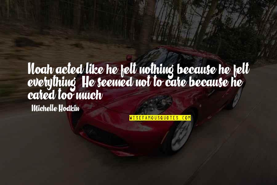 Felt Nothing Quotes By Michelle Hodkin: Noah acted like he felt nothing because he Felt Nothing Quotes By Michelle Hodkin: Noah acted like he felt nothing because he