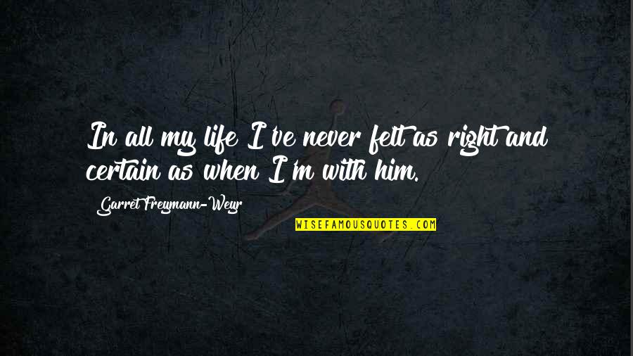 Felt Right Quotes By Garret Freymann-Weyr: In all my life I've never felt as Felt Right Quotes By Garret Freymann-Weyr: In all my life I've never felt as
