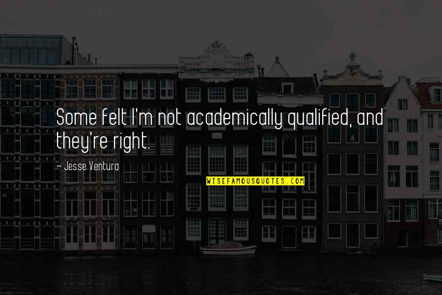 Felt Right Quotes By Jesse Ventura: Some felt I'm not academically qualified, and they're Felt Right Quotes By Jesse Ventura: Some felt I'm not academically qualified, and they're