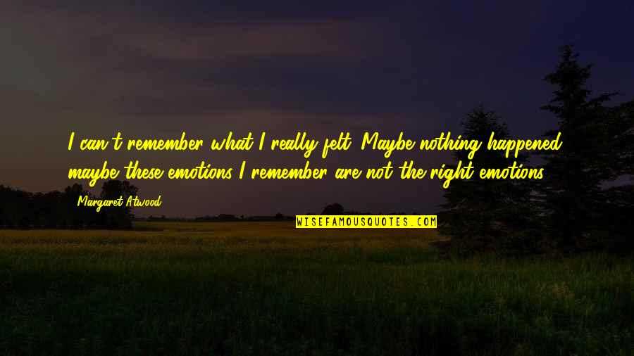 Felt Right Quotes By Margaret Atwood: I can't remember what I really felt. Maybe Felt Right Quotes By Margaret Atwood: I can't remember what I really felt. Maybe