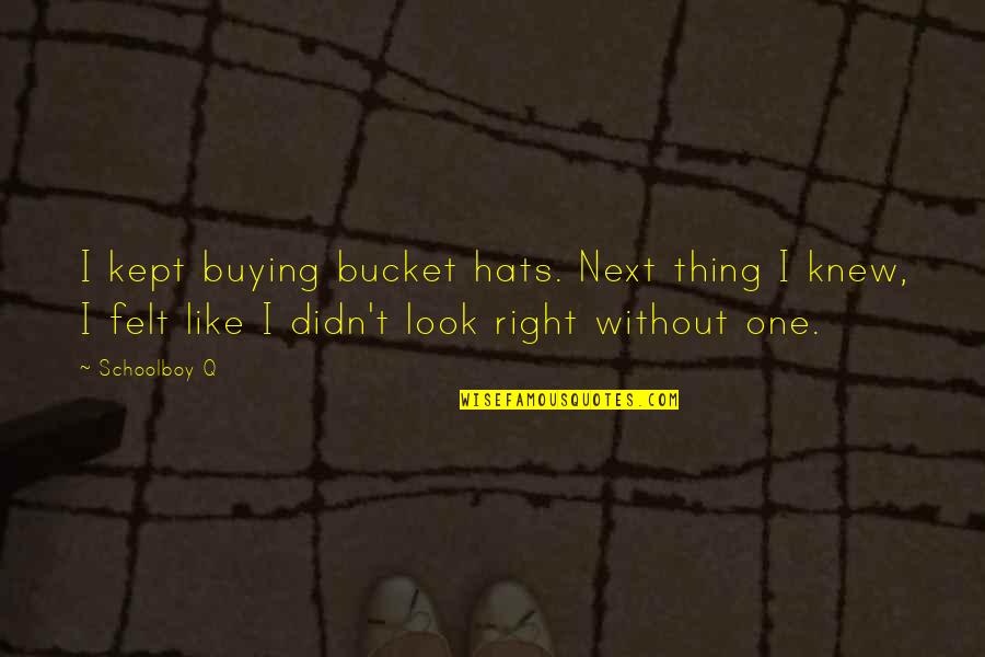 Felt Right Quotes By Schoolboy Q: I kept buying bucket hats. Next thing I Felt Right Quotes By Schoolboy Q: I kept buying bucket hats. Next thing I