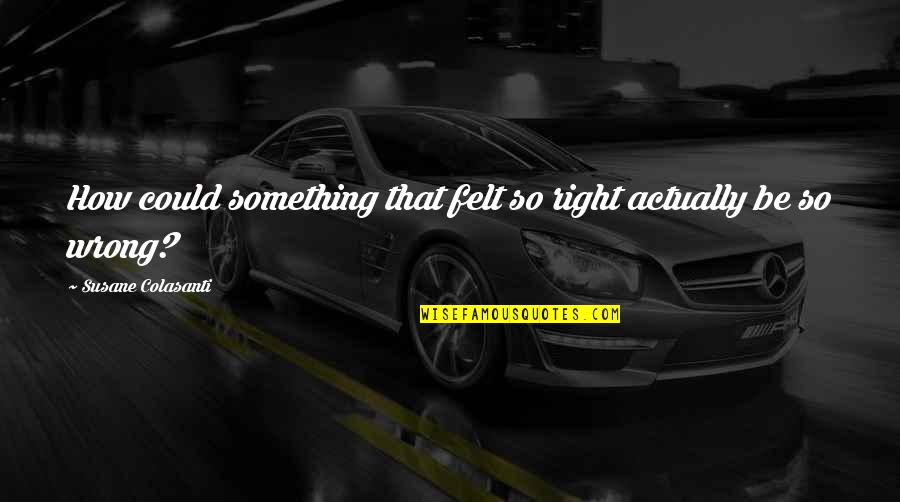 Felt Right Quotes By Susane Colasanti: How could something that felt so right actually Felt Right Quotes By Susane Colasanti: How could something that felt so right actually