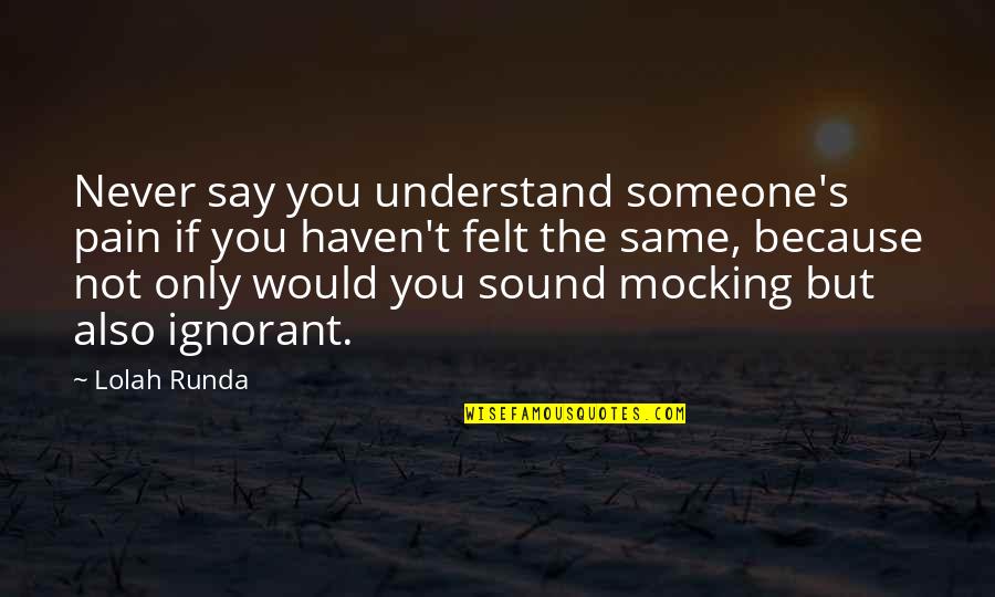 Felt Sad Quotes By Lolah Runda: Never say you understand someone's pain if you