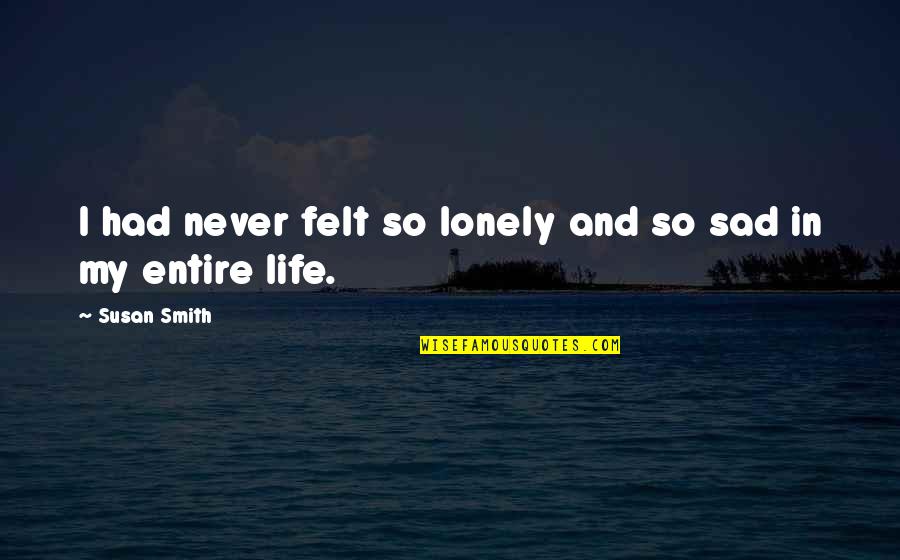 Felt Sad Quotes By Susan Smith: I had never felt so lonely and so