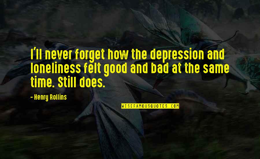 Felt So Bad Quotes By Henry Rollins: I'll never forget how the depression and loneliness