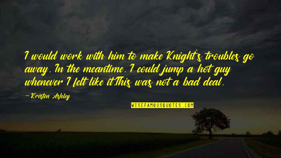 Felt So Bad Quotes By Kristen Ashley: I would work with him to make Knight's