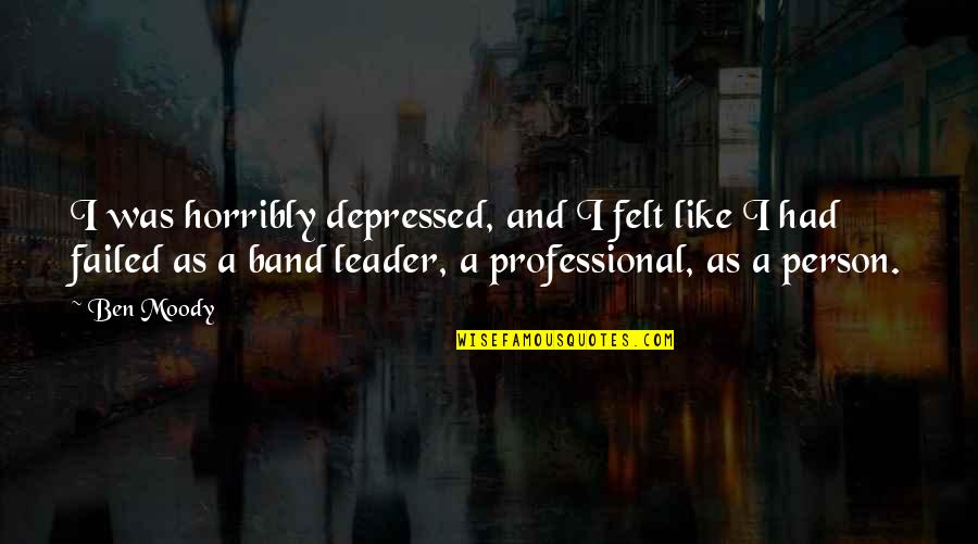 Felt The Band Quotes By Ben Moody: I was horribly depressed, and I felt like Felt The Band Quotes By Ben Moody: I was horribly depressed, and I felt like