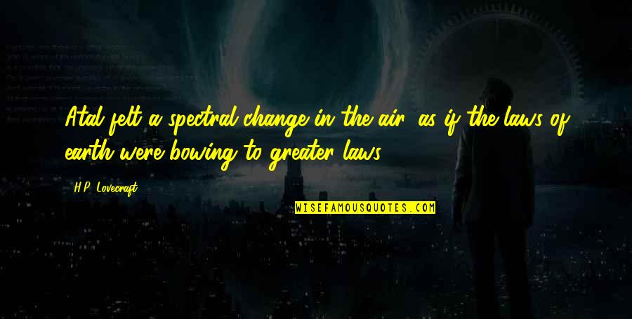Felt The Earth Quotes By H.P. Lovecraft: Atal felt a spectral change in the air, Felt The Earth Quotes By H.P. Lovecraft: Atal felt a spectral change in the air,