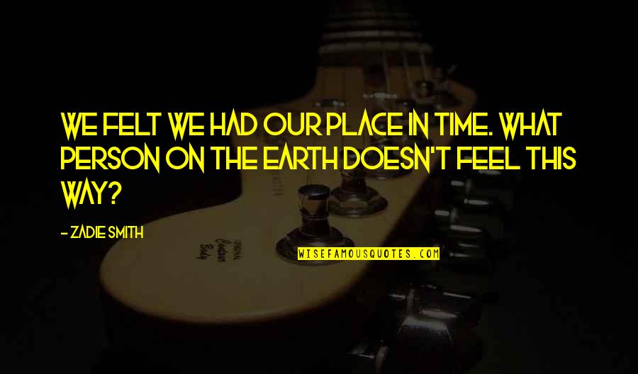 Felt The Earth Quotes By Zadie Smith: We felt we had our place in time.