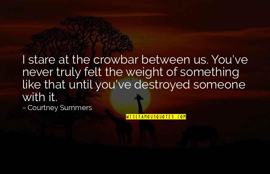 Felt The Weight Quotes By Courtney Summers: I stare at the crowbar between us. You've Felt The Weight Quotes By Courtney Summers: I stare at the crowbar between us. You've