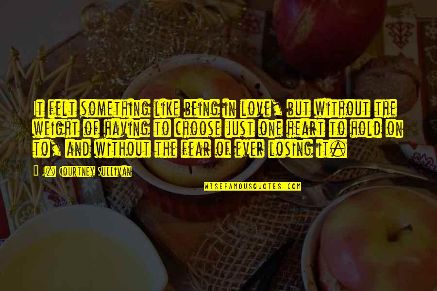 Felt The Weight Quotes By J. Courtney Sullivan: It felt something like being in love, but Felt The Weight Quotes By J. Courtney Sullivan: It felt something like being in love, but