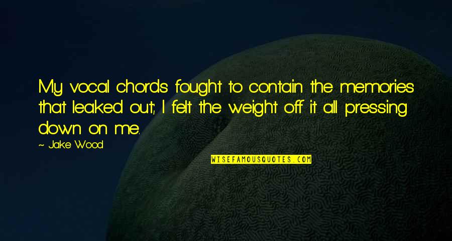 Felt The Weight Quotes By Jake Wood: My vocal chords fought to contain the memories Felt The Weight Quotes By Jake Wood: My vocal chords fought to contain the memories