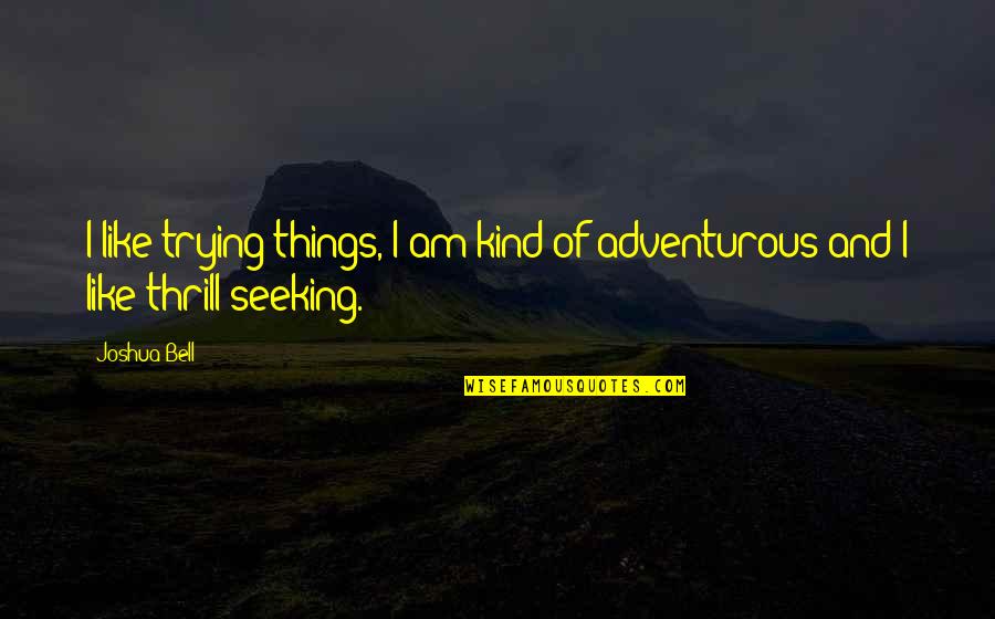 Felt The Weight Quotes By Joshua Bell: I like trying things, I am kind of