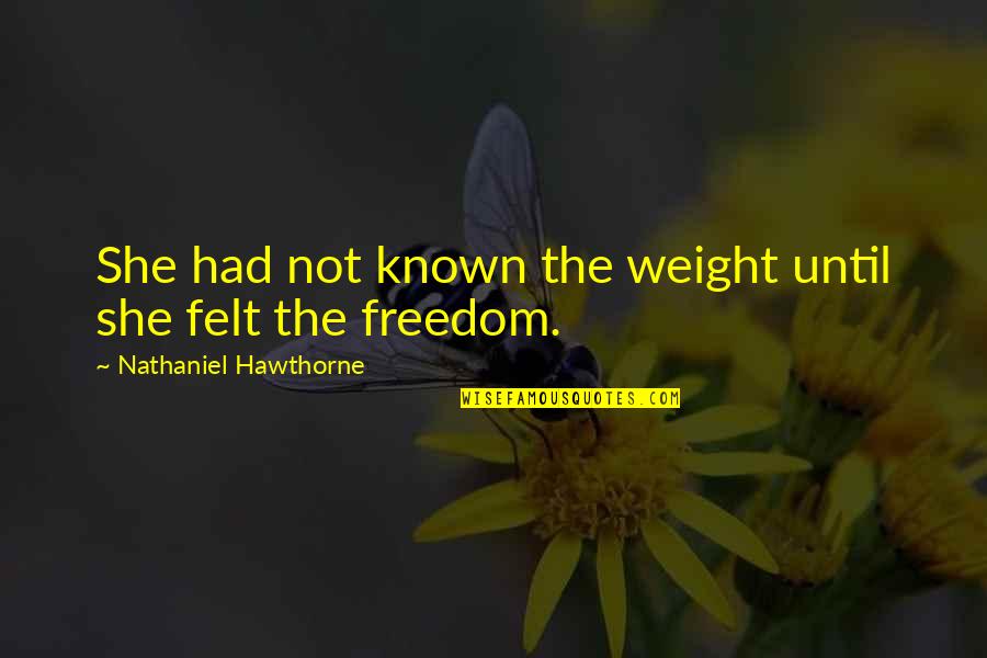 Felt The Weight Quotes By Nathaniel Hawthorne: She had not known the weight until she Felt The Weight Quotes By Nathaniel Hawthorne: She had not known the weight until she