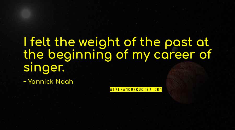 Felt The Weight Quotes By Yannick Noah: I felt the weight of the past at
