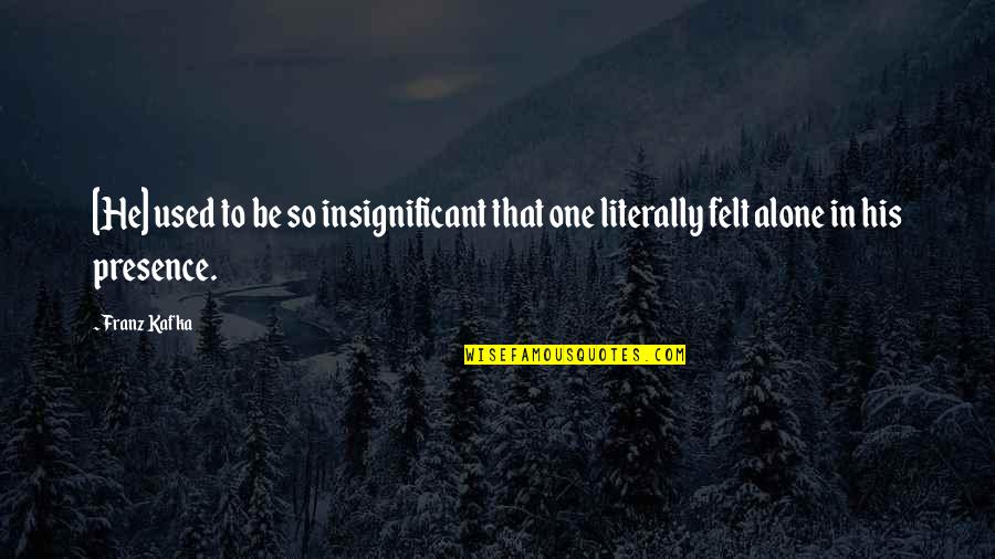 Felt Used Quotes By Franz Kafka: [He] used to be so insignificant that one