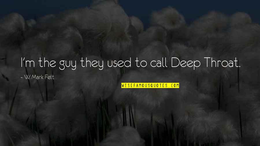 Felt Used Quotes By W. Mark Felt: I'm the guy they used to call Deep