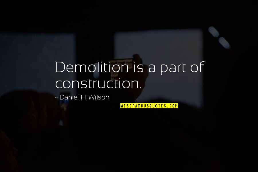 Feltch Quotes By Daniel H. Wilson: Demolition is a part of construction. Feltch Quotes By Daniel H. Wilson: Demolition is a part of construction.