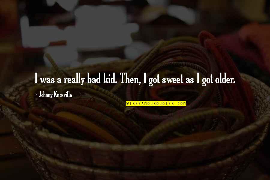 Feltch Quotes By Johnny Knoxville: I was a really bad kid. Then, I Feltch Quotes By Johnny Knoxville: I was a really bad kid. Then, I