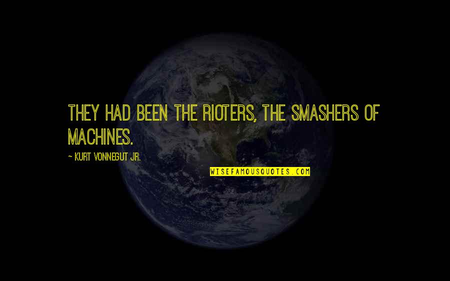 Feltes Verses Quotes By Kurt Vonnegut Jr.: They had been the rioters, the smashers of Feltes Verses Quotes By Kurt Vonnegut Jr.: They had been the rioters, the smashers of