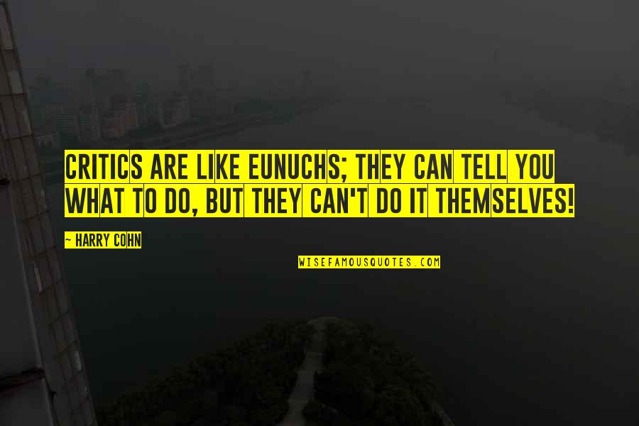 Feltman Bros Quotes By Harry Cohn: Critics are like eunuchs; they can tell you Feltman Bros Quotes By Harry Cohn: Critics are like eunuchs; they can tell you