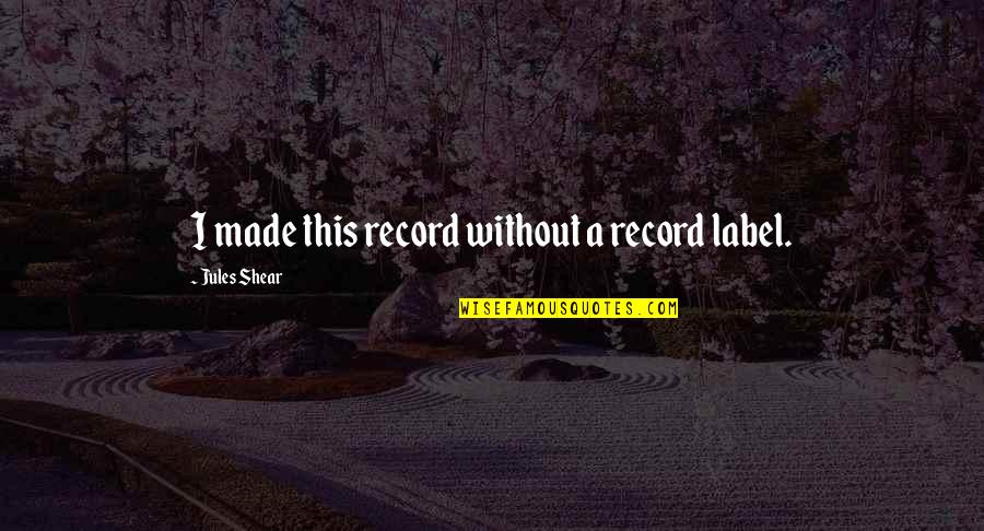 Feltman Bros Quotes By Jules Shear: I made this record without a record label. Feltman Bros Quotes By Jules Shear: I made this record without a record label.