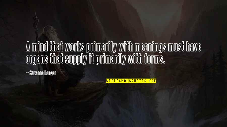 Feltman Bros Quotes By Suzanne Langer: A mind that works primarily with meanings must Feltman Bros Quotes By Suzanne Langer: A mind that works primarily with meanings must