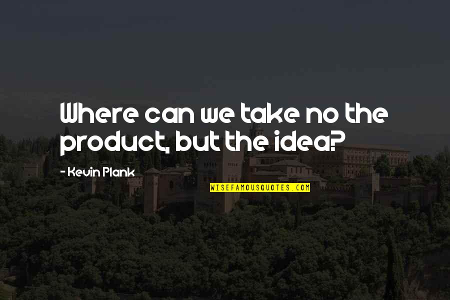 Feltners Quotes By Kevin Plank: Where can we take no the product, but