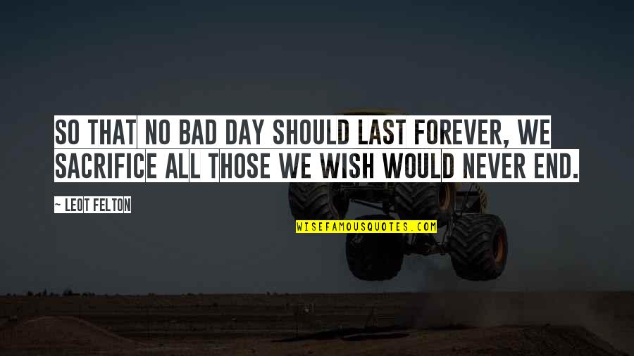 Felton Quotes By Leot Felton: So that no bad day should last forever,