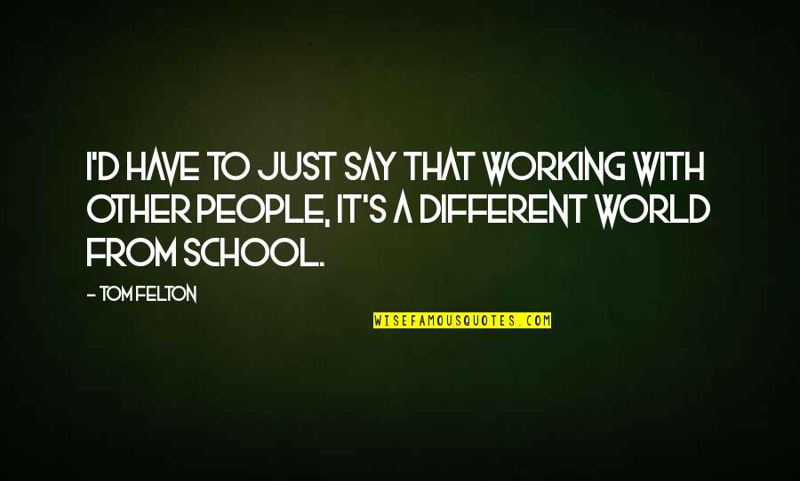 Felton Quotes By Tom Felton: I'd have to just say that working with Felton Quotes By Tom Felton: I'd have to just say that working with