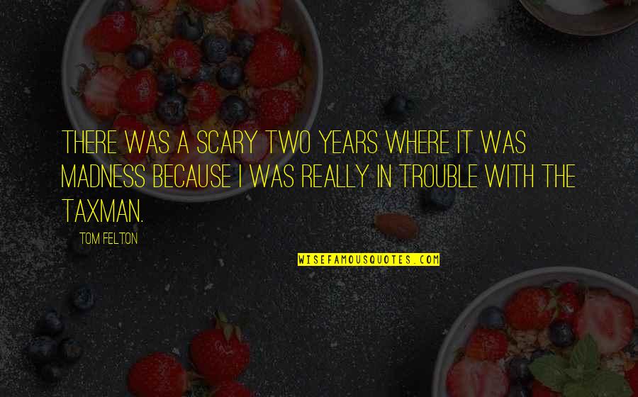 Felton Quotes By Tom Felton: There was a scary two years where it