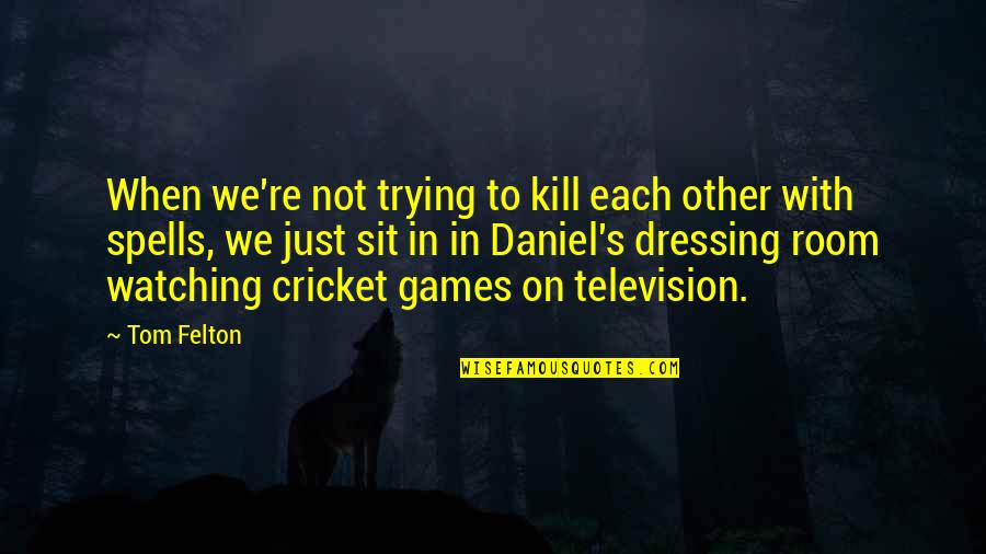 Felton Quotes By Tom Felton: When we're not trying to kill each other Felton Quotes By Tom Felton: When we're not trying to kill each other