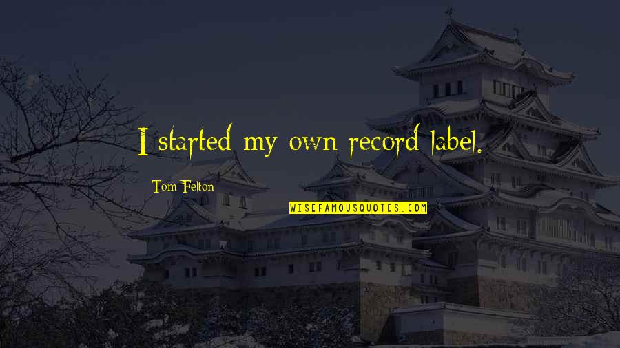 Felton Quotes By Tom Felton: I started my own record label. Felton Quotes By Tom Felton: I started my own record label.