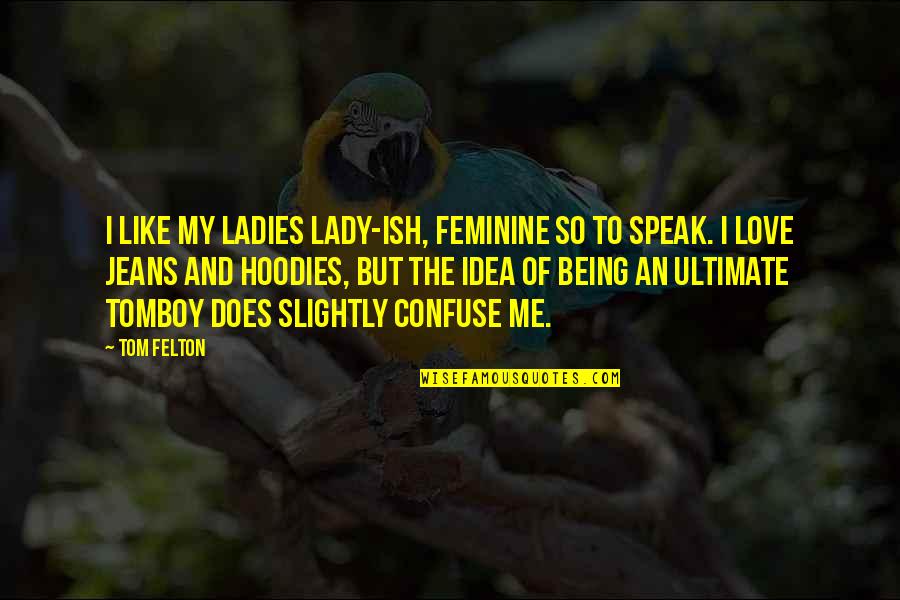 Felton Quotes By Tom Felton: I like my ladies lady-ish, feminine so to Felton Quotes By Tom Felton: I like my ladies lady-ish, feminine so to