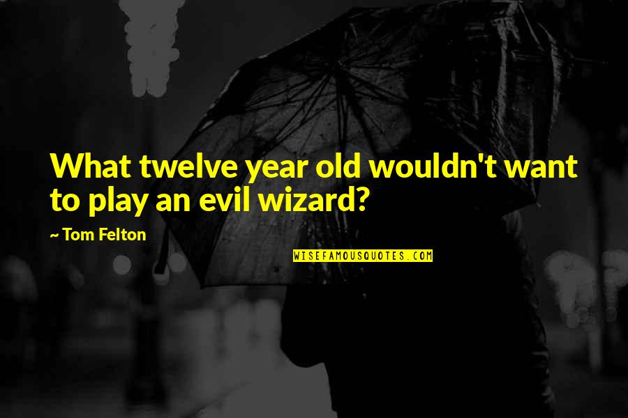 Felton Quotes By Tom Felton: What twelve year old wouldn't want to play