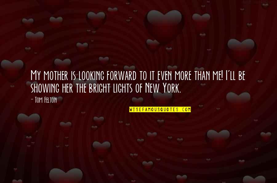 Felton Quotes By Tom Felton: My mother is looking forward to it even Felton Quotes By Tom Felton: My mother is looking forward to it even