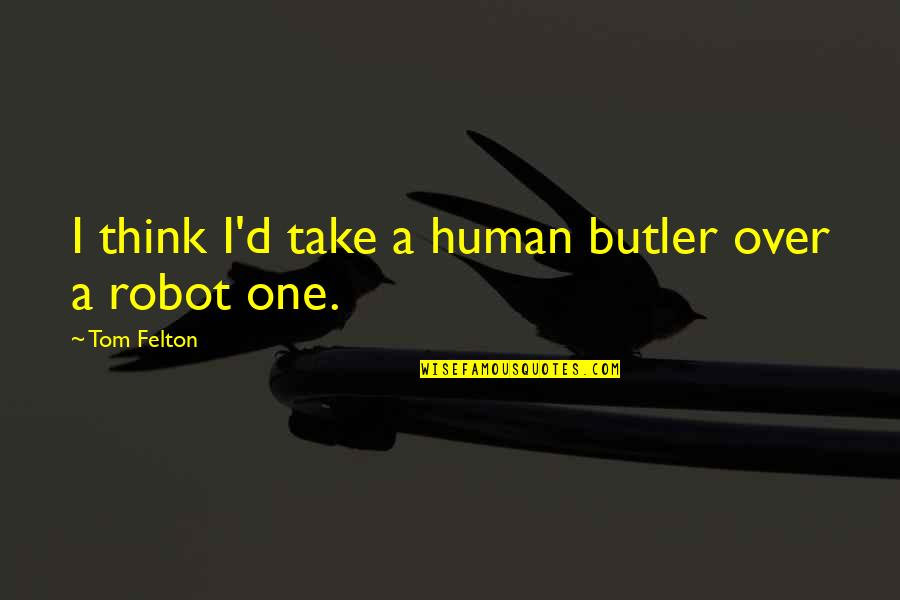 Felton Quotes By Tom Felton: I think I'd take a human butler over Felton Quotes By Tom Felton: I think I'd take a human butler over