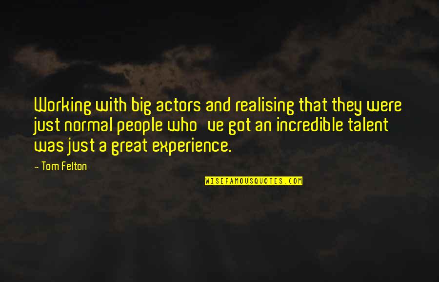 Felton Quotes By Tom Felton: Working with big actors and realising that they Felton Quotes By Tom Felton: Working with big actors and realising that they