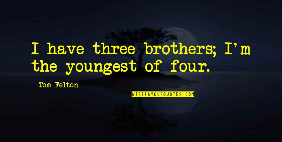 Felton Quotes By Tom Felton: I have three brothers; I'm the youngest of Felton Quotes By Tom Felton: I have three brothers; I'm the youngest of
