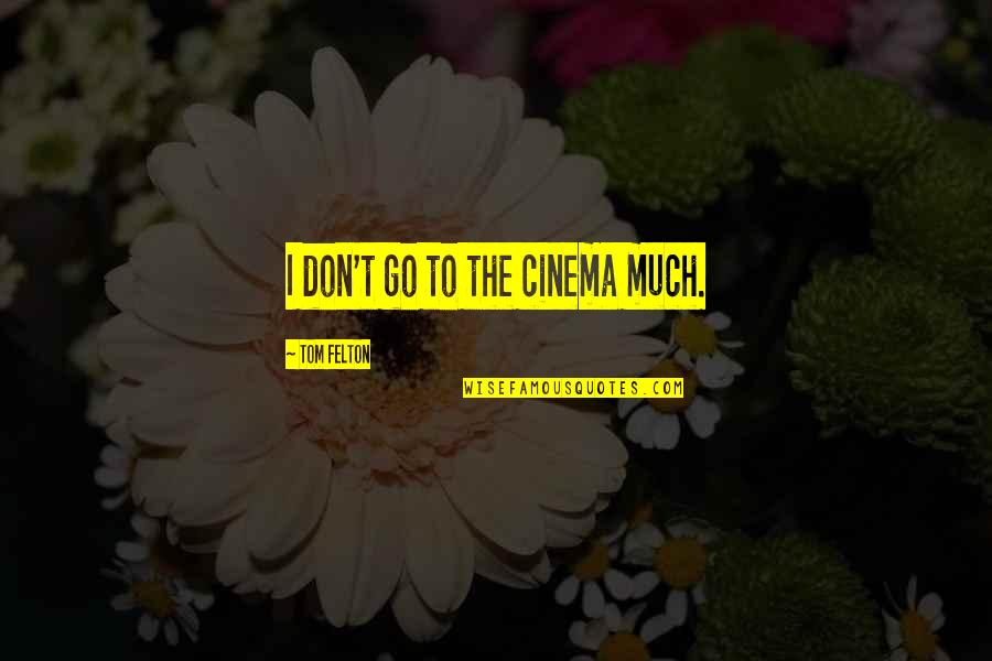 Felton Quotes By Tom Felton: I don't go to the cinema much. Felton Quotes By Tom Felton: I don't go to the cinema much.
