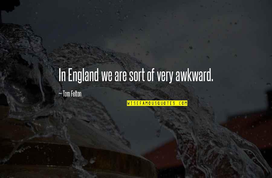Felton Quotes By Tom Felton: In England we are sort of very awkward. Felton Quotes By Tom Felton: In England we are sort of very awkward.