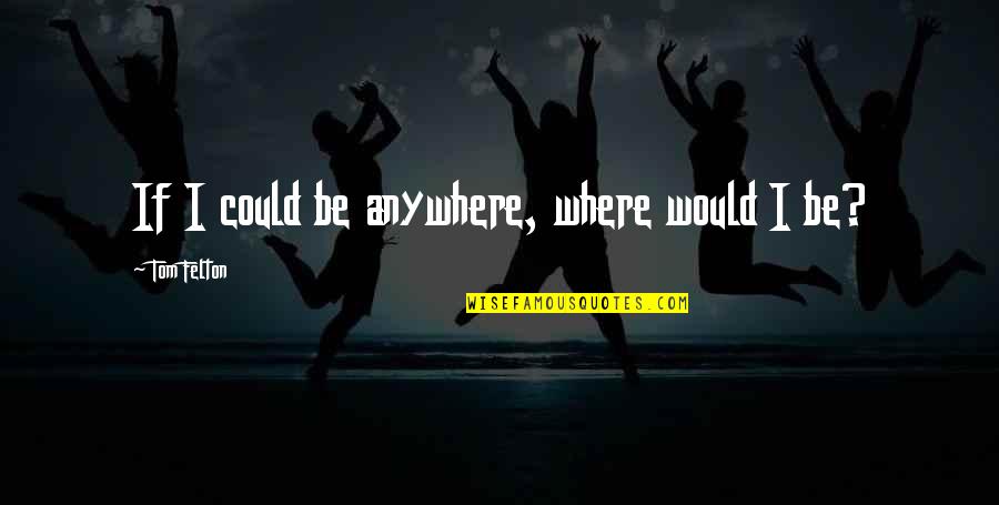 Felton Quotes By Tom Felton: If I could be anywhere, where would I
