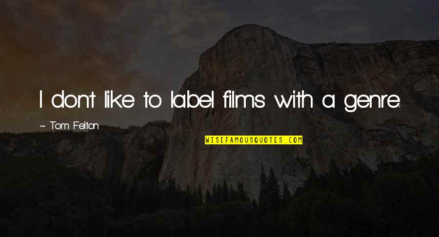 Felton Quotes By Tom Felton: I don't like to label films with a Felton Quotes By Tom Felton: I don't like to label films with a