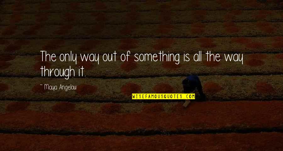 Feltrinelli Viale Quotes By Maya Angelou: The only way out of something is all Feltrinelli Viale Quotes By Maya Angelou: The only way out of something is all